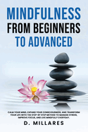 Mindfulness from Beginners to Advanced: Calm Your Mind, Expand Your Consciousness, and Transform Your Life with the Step-By-Step Method to Manage Stress, Improve Focus, and Live Mindfully Everyday.