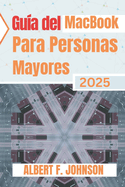Gu�a del MacBook para personas mayores 2025: Manual pr�ctico para principiantes para explorar todas las funciones, navegar por macOS y usar tu port�til con confianza y claridad