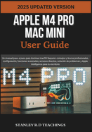 Apple M4 Pro Mac Mini User Guide 2025: Un manual paso a paso para dominar macOS Sequoia: consejos y trucos profesionales, configuraci�n, funciones avanzadas, accesos directos, soluci�n de problemas y Apple Intelligence para tu escritorio