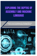 Exploring the Depths of Assembly and Machine Language: Expert-Level Techniques for Writing Efficient, Low-Level Code for Modern Architectures
