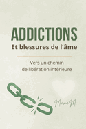 Addictions et blessures de l'�me: Comprendre ses d�pendances pour gu�rir en profondeur. Un guide doux et puissant pour se lib�rer sans culpabilit�.