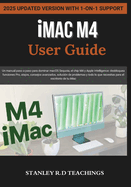 iMAC M4 USER GUIDE 2025: Un manual paso a paso para dominar macOS Sequoia, el chip M4 y Apple Intelligence: desbloquea funciones Pro, atajos, consejos avanzados, soluci�n de problemas y todo lo que necesitas para el escritorio de tu iMac