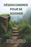 D�sencombrer pour se soigner: Reprendre le contr�le de sa vie par l'environnement: Guide pratique pour une maison ordonn�e et apais�e