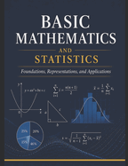 Basic Mathematics and Statistics: Foundations, Representations and Applications