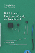 Build & Learn Electronics Circuit on Breadboard: A Step-by-Step How-To Journal