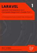 Laravel Framework a to Z-Complete Beginner's Guide Part I: a Comprehensive Guide to Modern Web Development