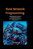 Rust Network Programming: Harnessing Rust's Power for Developing Safe, Fast, and Asynchronous Network Applications"