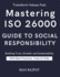 Mastering ISO 26000: Guide to Social Responsibility: ISO 26000 Made Simple: A Step-by-Step Implementation Handbook The Ultimate ISO 26000 Implementation Guide for Modern Organizations ISO 26000