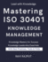 Mastering ISO 30401 Knowledge Management: The Knowledge Management Blueprint ISO 30401 Success Framework Knowledge Excellence Unlocked The Ultimate ISO 30401 Guide Practical Knowledge Mastery