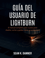 Gu�a del Usuario de Lightburn: El manual completo paso a paso para dise�ar, cortar y grabar como un profesional