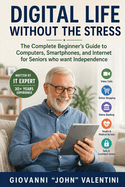 Digital Life Without the Stress: The Complete Beginner's Guide to Computers, Smartphones, and Internet for Seniors who want Independence