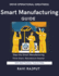 Smart Manufacturing Guide: Achieve Manufacturing Excellence Fast Master Modern Production Today Smarter Manufacturing Without Delay Drive Innovation Instantly Now Future-Ready Production Strat