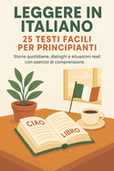 25 Testi Facili Per Principianti: 25 lecturas cortas en italiano para principiantes con ejercicios de comprensi�n y vocabulario �til.