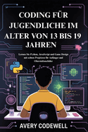 Coding F�r Jugendliche Im Alter Von 13 Bis 19 Jahren: Lernen Sie Python, JavaScript und Game Design mit echten Projekten f�r Anf�nger und Oberstufensch�ler