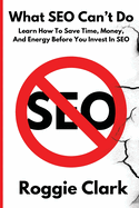What SEO Can't Do: Learn How To Save Time, Money and Energy Before You Invest in SEO