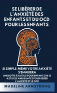 Se Lib�rer de l'Anxi�t� Des Enfants Et Du OCD Pour Les Enfants: Si Simple, M�me Votre Anxi�t� S'Ennuiera: Une Bo�te � Outils pour Enfants de 15 Astuces Amusantes pour G�rer l'Anxi�t� Et Le OCD