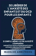Se Lib�rer de l'Anxi�t� Des Enfants Et Du OCD Pour Les Enfants: Si Simple, M�me Votre Anxi�t� S'Ennuiera: Une Bo�te � Outils pour Enfants de 15 Astuces Amusantes pour G�rer l'Anxi�t� Et Le OCD