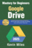 Google Drive Mastery for Beginners: Organize, Share & Collaborate Like a Pro: Step-by-Step Guide to Storage, File Management, and Seamless Teamwork