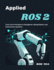 Applied ROS 2: From Core Principles to Navigation, Manipulation, and Autonomous Systems