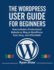 The WordPress User Guide for Beginners: A Step-by-Step Handbook to Building, Customizing, and Managing Your Own Website-No Coding Required
