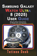 Samsung Galaxy Watch Ultra 8 (2025) User Guide: Step-By-Step Instructions for Beginners and Seniors