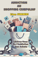 Addiction Au Shopping Compulsif: Lib�rez-Vous De l'Addiction Aux Achats