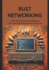 Rust Networking: A Step-by-Step Guide to Building Safe, Concurrent, and Efficient Network Services
