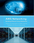 Aws Networking: Building Robust Cloud Networks: Theory and Application of Aws Tools for Scalable and Secure Networking
