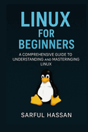 Linux For Beginners: A Comprehensive Guide to Understanding and Mastering Linux