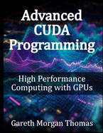 Advanced Cuda Programming: High Performance Computing With Gpus (Gpu Expert Engineering: Mastering Design, Programming, and Optimization)