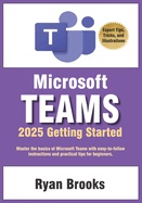 Microsoft Teams Getting Started: A Step-by-Step Guide: Master the basics of Microsoft Teams with easy-to-follow instructions and practical tips for beginners