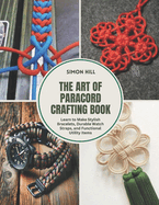 The Art of Paracord Crafting Book: Learn to Make Stylish Bracelets, Durable Watch Straps, and Functional Utility Items