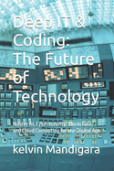 Deep IT & Coding: The Future of Technology: Master AI, Cybersecurity, Blockchain, and Cloud Computing for the Digital Age