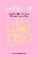Level up: Change ton mindset, change ta destin�e: Nouveau toi, Nouvelle toi!