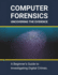 Computer Forensics: Uncovering the Evidence: A Beginner's Guide to Investigating Digital Crimes