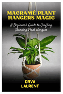 Macram� Plant Hangers Magic: A Beginner's Guide to Crafting Stunning Plant Hangers