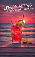 Lemonading: A Fresh Taste in Lemonade - Cookbook Featuring Refreshing Fizzy, Sparkling Drinks Recipes, Boozy Coctails and Regional Varietes for Summer Lovers and Professional Mixologist or Bartenders