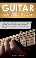 Guitar & Music Theory: The Complete Guide On How To Play The Guitar. Includes Lessons, Chords, Tabs, Songwriting & Everything You Need To Fast Track & Master Your Skills