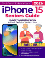 iPhone 15 Seniors Guide: Your Simple Path to Mastery and Connection: Easy Steps, Large Illustrations, Big Text, and Handy Tips for Non-Tech-Savvy Users