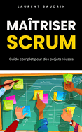 Ma�triser Scrum: Guide complet pour des projets r�ussis