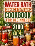 Water Bath Canning & Preserving Cookbook for Beginners: 2100 Days of Quick & Easy Homemade Recipes | a Step-By-Step Guide to Healthy and High-Quality Food + 5 Bonus for Preppers