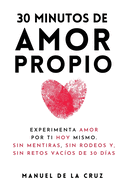30 Minutos de Amor Propio: Experimenta Amor Por Ti Hoy Mismo, Sin Mentiras, Sin Rodeos y Sin Retos Vac�os De 30 D�as