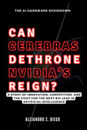 CAN CEREBRAS DETHRONE NVIDIA'S REIGN? The AI Hardware Showdown: A Story of Innovation, Competition, and the Fight for the Next Big Leap in Artificial Intelligence