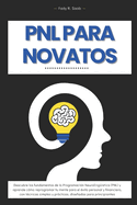 PNL para Novatos: Descubre los Secretos de la Programaci�n Neuroling��stica para Transformar tu Vida y Alcanzar el �xito