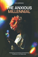 The Anxious Millennial: Navigating Uncertainty and Reclaiming Resilience in the Digital Age