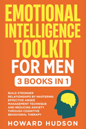 Emotional Intelligence Toolkit For Men: 3 in 1 - Build Stronger Relationships by Mastering Effective Anger Management Techniques and Reducing Anxiety through Cognitive Behavioral Therapy