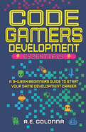 Code Gamers Development: Essentials: a 9-Week Beginner's Guide to Start Your Game-Development Career