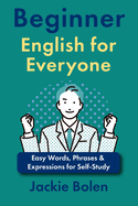 Beginner English for Everyone: Easy Words, Phrases & Expressions for Self-Study