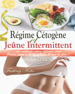 R�gime C�tog�ne et Je�ne Intermittent (Fasting Keto): La m�thode ultra efficace pour perdre 10 kg et vivre 10 ans de plus ! Guide pratique avec 2 plans de repas de 28 jours + 45 recettes c�tog�nes