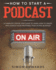 How to Start a Podcast a Complete Step By Step Guide to Learn How to Create and Launch Your Profitable Podcasting Business